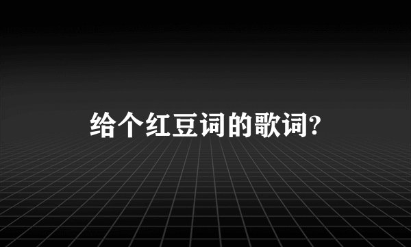 给个红豆词的歌词?