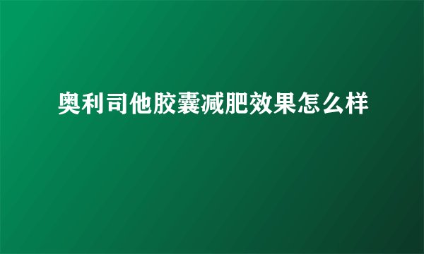奥利司他胶囊减肥效果怎么样
