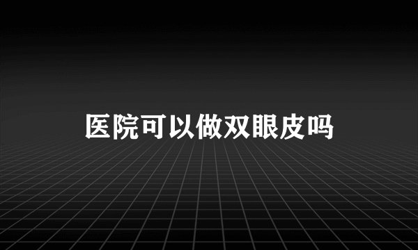 医院可以做双眼皮吗