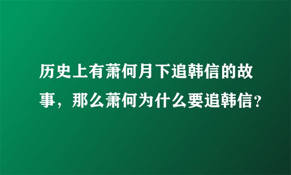 历史上有萧何月下追韩信的故事，那么萧何为什么要追韩信？