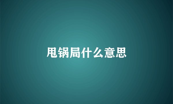 甩锅局什么意思