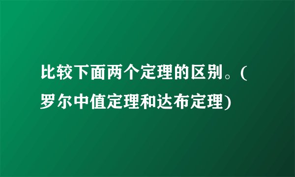 比较下面两个定理的区别。(罗尔中值定理和达布定理)