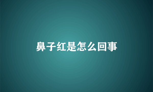 鼻子红是怎么回事