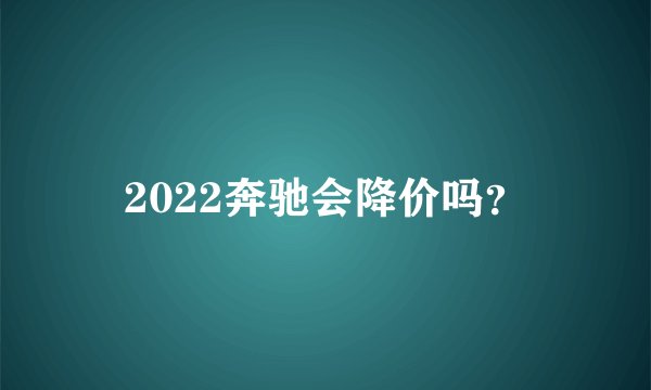 2022奔驰会降价吗？