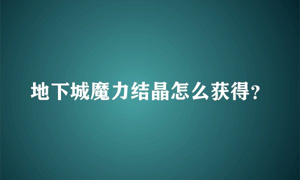 地下城魔力结晶怎么获得？
