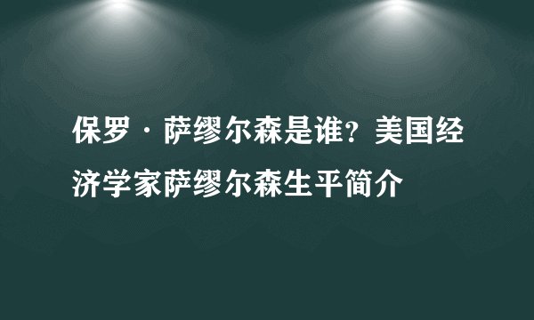 保罗·萨缪尔森是谁？美国经济学家萨缪尔森生平简介