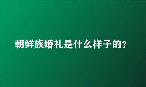朝鲜族婚礼是什么样子的？