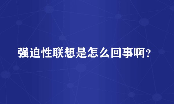 强迫性联想是怎么回事啊？