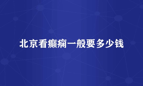 北京看癫痫一般要多少钱