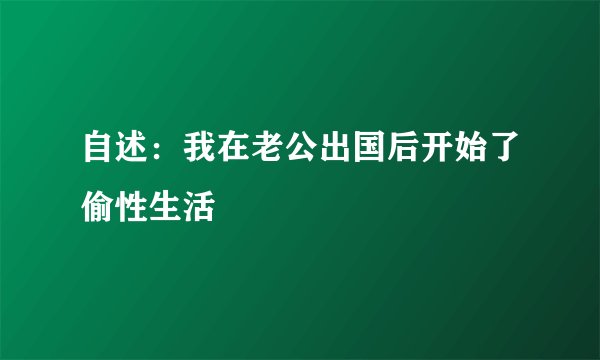 自述：我在老公出国后开始了偷性生活