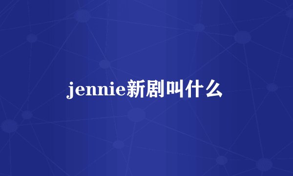 jennie新剧叫什么
