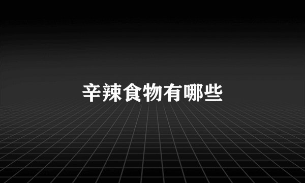 辛辣食物有哪些