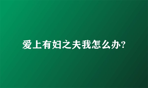 爱上有妇之夫我怎么办?