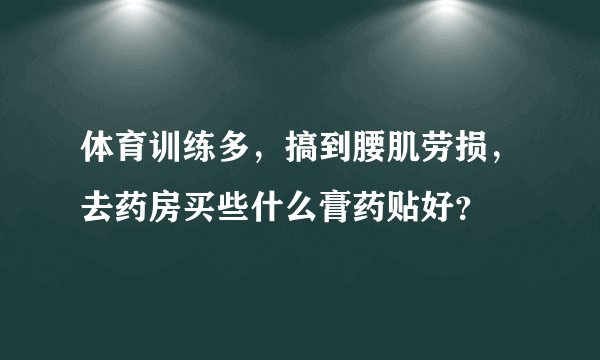 体育训练多，搞到腰肌劳损，去药房买些什么膏药贴好？