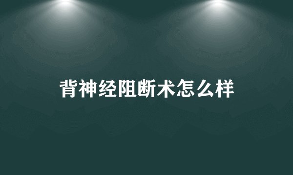 背神经阻断术怎么样
