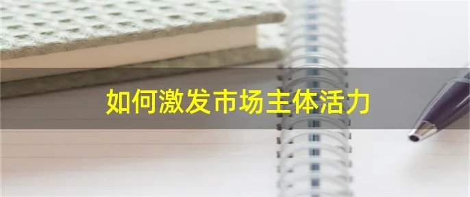 如何激发市场主体活力