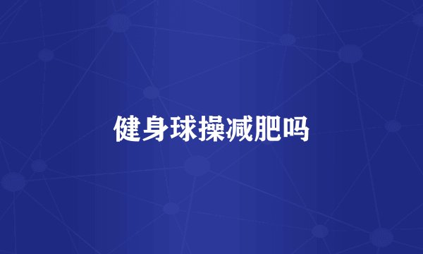健身球操减肥吗