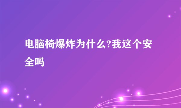 电脑椅爆炸为什么?我这个安全吗