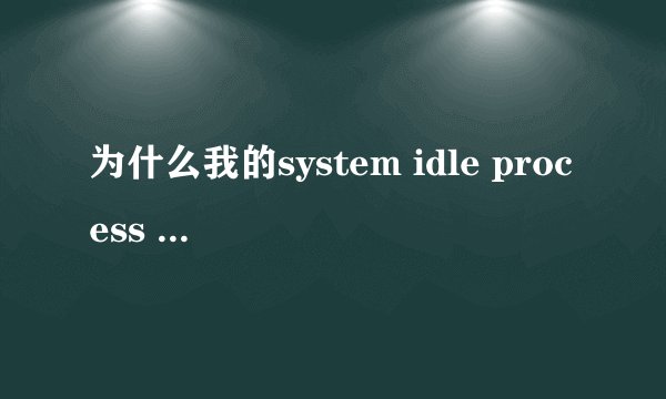为什么我的system idle process 的CPU使用经常达到90多？