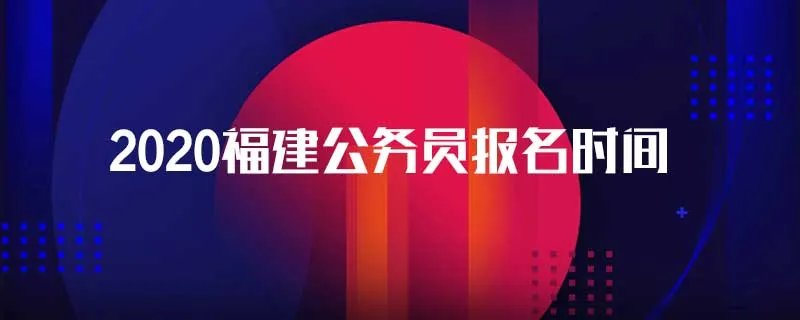 2020福建公务员报名时间