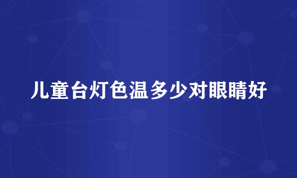 儿童台灯色温多少对眼睛好