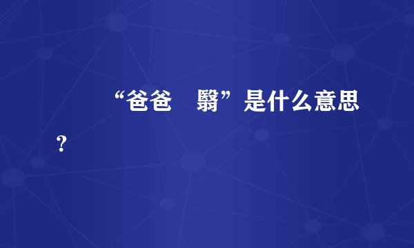 請問“爸爸閉翳”是什么意思？