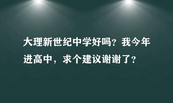大理新世纪中学好吗？我今年进高中，求个建议谢谢了？