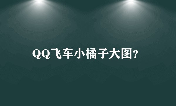 QQ飞车小橘子大图？