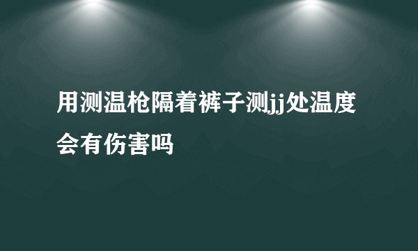 用测温枪隔着裤子测jj处温度会有伤害吗