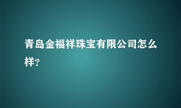 青岛金福祥珠宝有限公司怎么样？