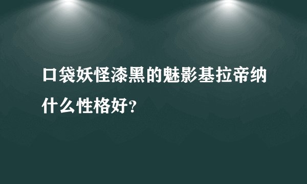 口袋妖怪漆黑的魅影基拉帝纳什么性格好？