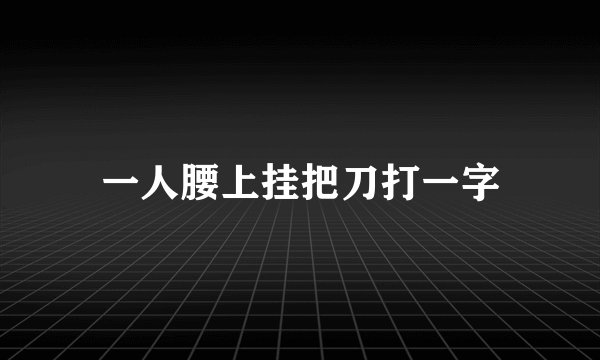 一人腰上挂把刀打一字