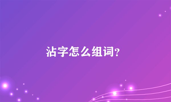沾字怎么组词？