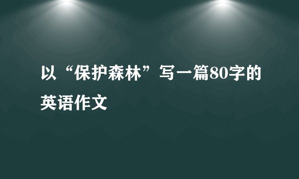 以“保护森林”写一篇80字的英语作文