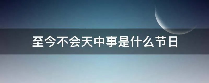 至今不会天中事是什么节日