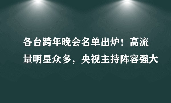 各台跨年晚会名单出炉！高流量明星众多，央视主持阵容强大