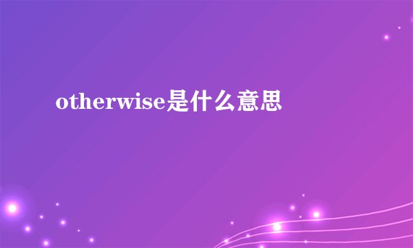 otherwise是什么意思