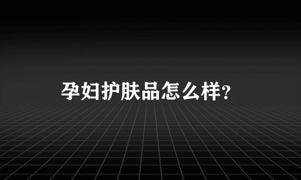 孕妇护肤品怎么样？