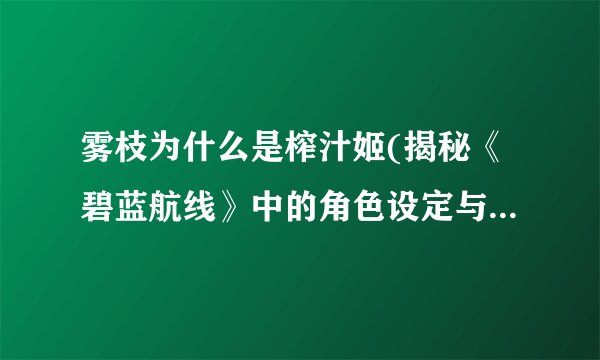 雾枝为什么是榨汁姬(揭秘《碧蓝航线》中的角色设定与背景故事)