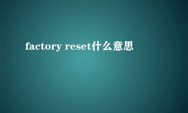 factory reset什么意思