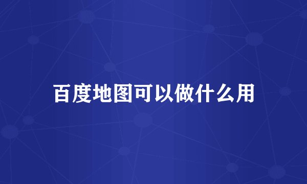 百度地图可以做什么用