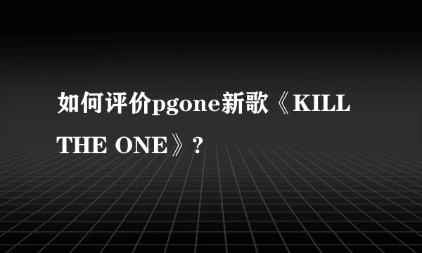 如何评价pgone新歌《KILL THE ONE》?