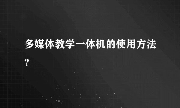 多媒体教学一体机的使用方法？