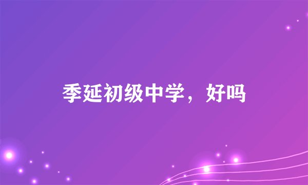 季延初级中学，好吗