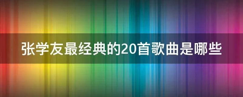 张学友最经典的20首歌曲是哪些