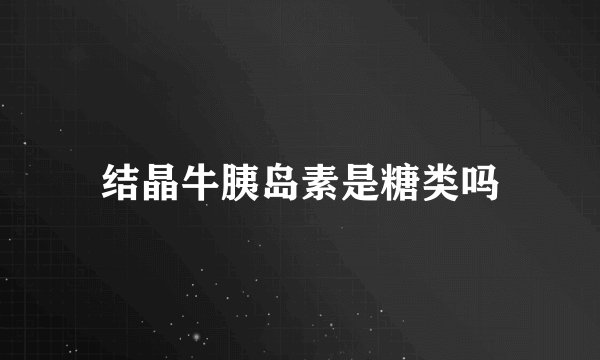 结晶牛胰岛素是糖类吗