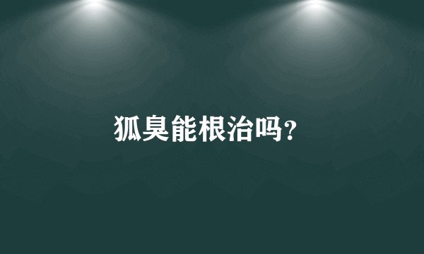 狐臭能根治吗？