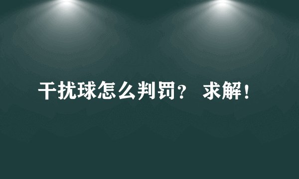 干扰球怎么判罚？ 求解！