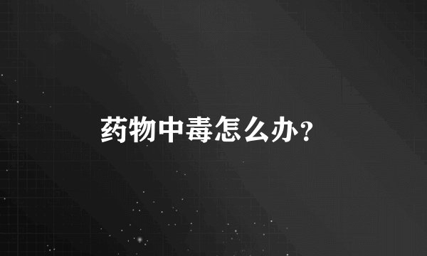 药物中毒怎么办？