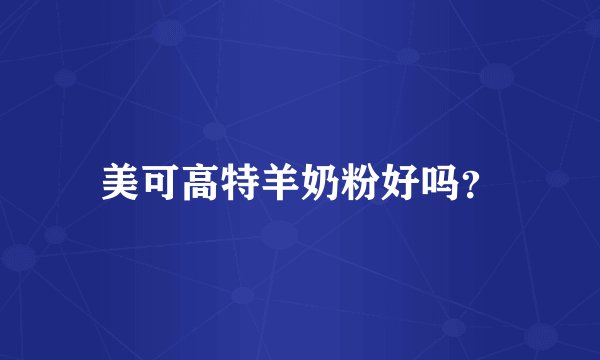 美可高特羊奶粉好吗？